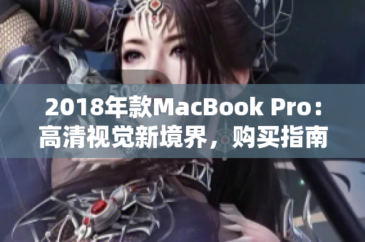2018年款MacBook Pro：高清视觉新境界，购买指南