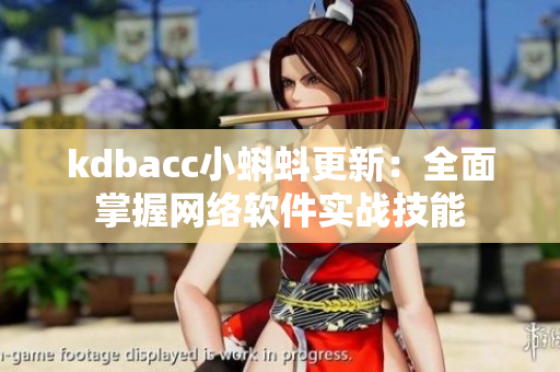 kdbacc小蝌蚪更新：全面掌握网络软件实战技能