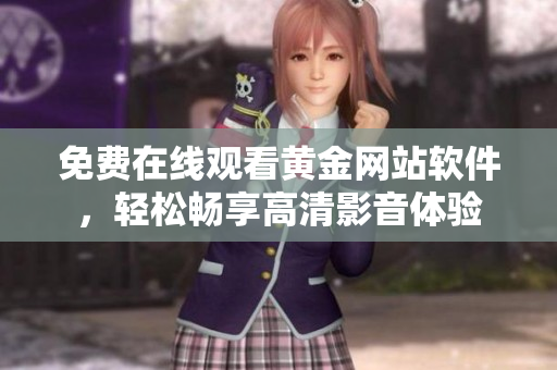 免费在线观看黄金网站软件，轻松畅享高清影音体验