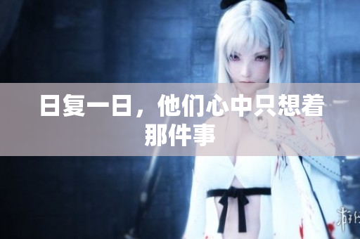 日复一日，他们心中只想着那件事