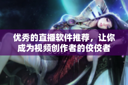 优秀的直播软件推荐，让你成为视频创作者的佼佼者