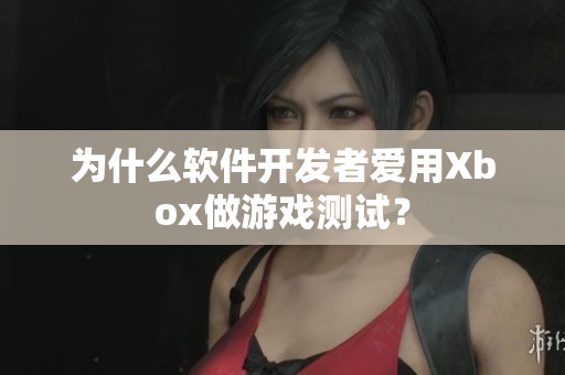 为什么软件开发者爱用Xbox做游戏测试？