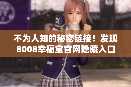 不为人知的秘密链接！发现8008幸福宝官网隐藏入口