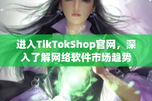 进入TikTokShop官网，深入了解网络软件市场趋势