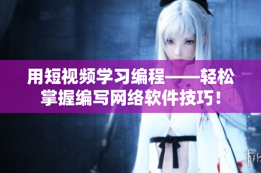用短视频学习编程——轻松掌握编写网络软件技巧！