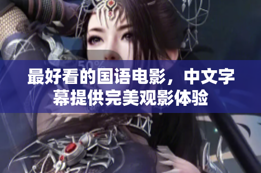 最好看的国语电影，中文字幕提供完美观影体验