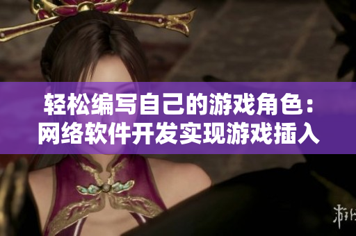 轻松编写自己的游戏角色：网络软件开发实现游戏插入功能