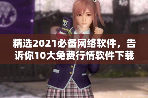 精选2021必备网络软件，告诉你10大免费行情软件下载！