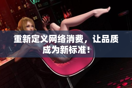 重新定义网络消费，让品质成为新标准！