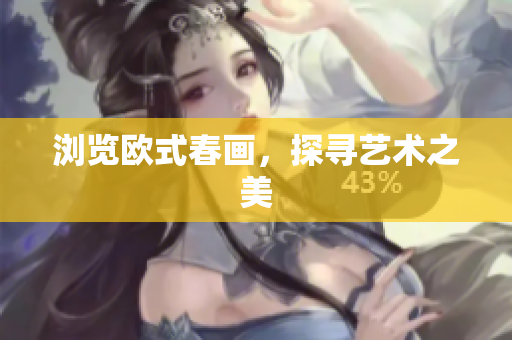 浏览欧式春画，探寻艺术之美