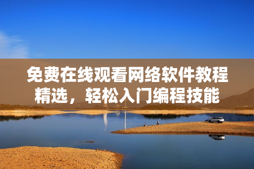 免费在线观看网络软件教程精选，轻松入门编程技能