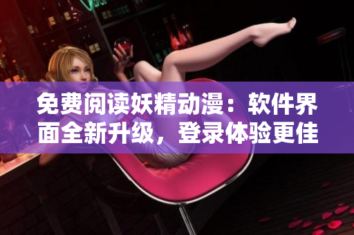 免费阅读妖精动漫：软件界面全新升级，登录体验更佳！
