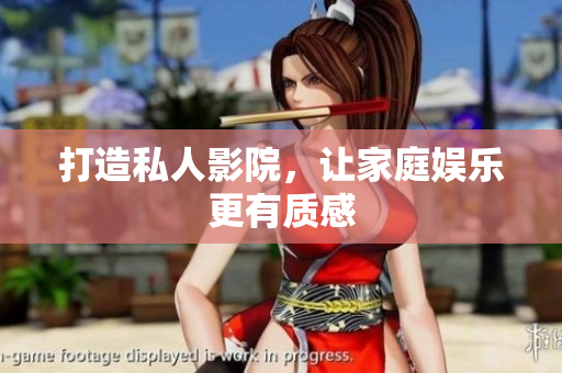 打造私人影院，让家庭娱乐更有质感