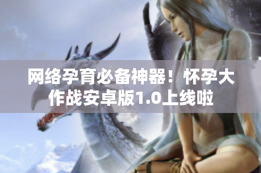 网络孕育必备神器！怀孕大作战安卓版1.0上线啦