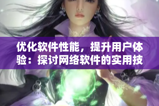 优化软件性能，提升用户体验：探讨网络软件的实用技巧