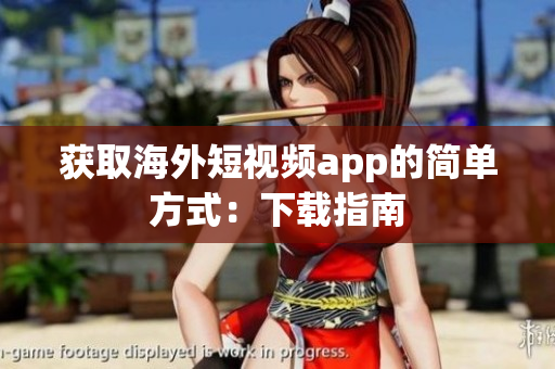 获取海外短视频app的简单方式：下载指南