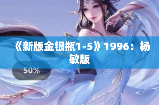 《新版金银瓶1-5》1996：杨敏版