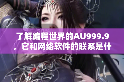 了解编程世界的AU999.9，它和网络软件的联系是什么？