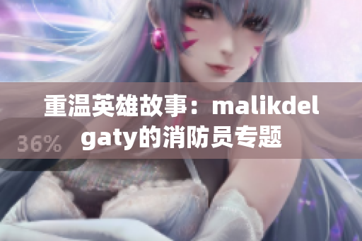重温英雄故事：malikdelgaty的消防员专题
