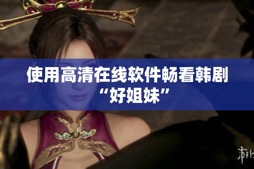 使用高清在线软件畅看韩剧“好姐妹”