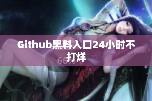 Github黑料入口24小时不打烊
