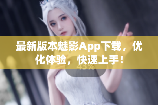 最新版本魅影App下载，优化体验，快速上手！
