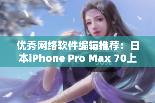 优秀网络软件编辑推荐：日本iPhone Pro Max 70上市