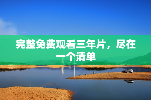 完整免费观看三年片，尽在一个清单