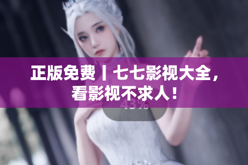 正版免费丨七七影视大全，看影视不求人！