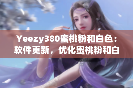 Yeezy380蜜桃粉和白色：软件更新，优化蜜桃粉和白色配色方案。