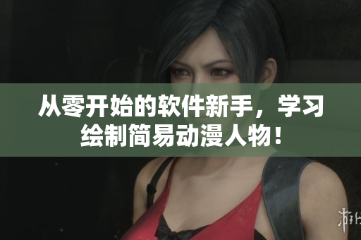 从零开始的软件新手，学习绘制简易动漫人物！