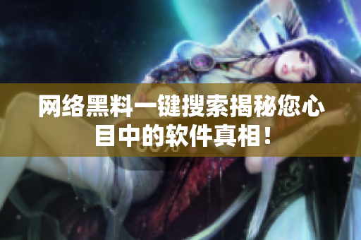 网络黑料一键搜索揭秘您心目中的软件真相！