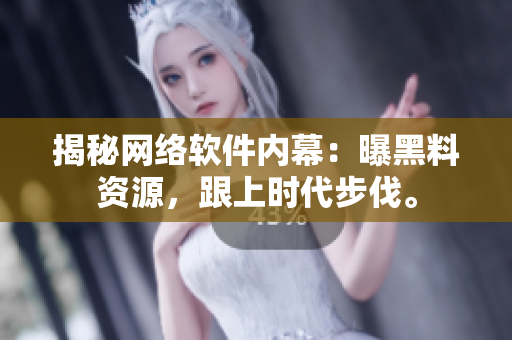 揭秘网络软件内幕：曝黑料资源，跟上时代步伐。