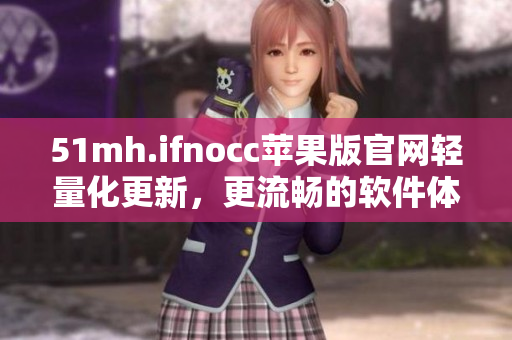 51mh.ifnocc苹果版官网轻量化更新，更流畅的软件体验