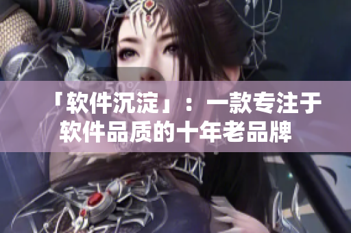 「软件沉淀」：一款专注于软件品质的十年老品牌