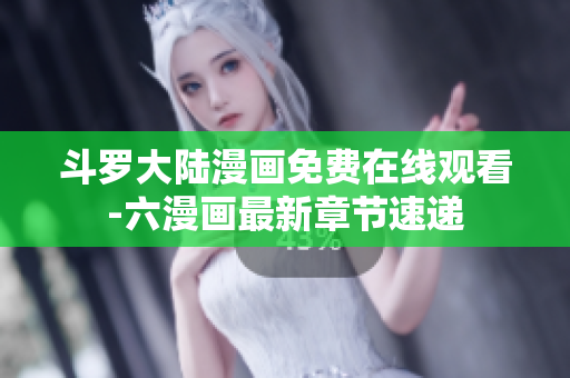斗罗大陆漫画免费在线观看-六漫画最新章节速递