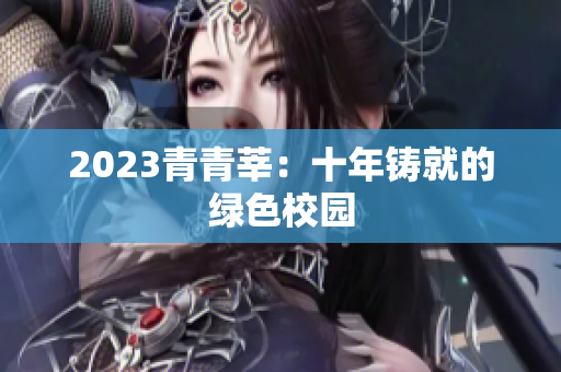 2023青青莘：十年铸就的绿色校园