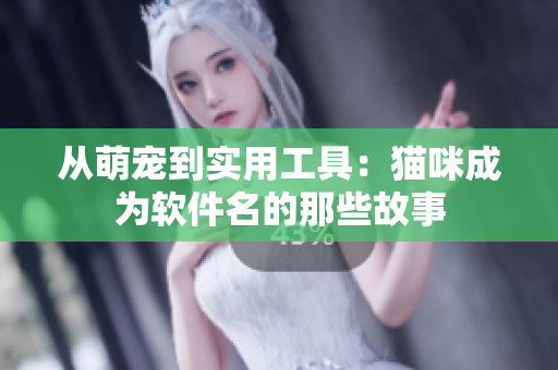 从萌宠到实用工具：猫咪成为软件名的那些故事