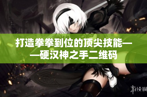 打造拳拳到位的顶尖技能——硬汉神之手二维码