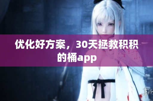 优化好方案，30天拯救积积的桶app