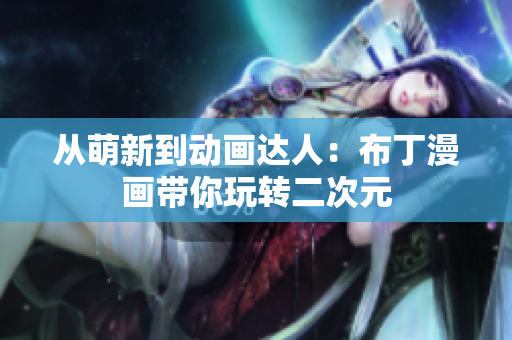 从萌新到动画达人：布丁漫画带你玩转二次元