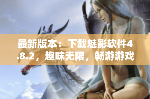 最新版本：下载魅影软件4.8.2，趣味无限，畅游游戏世界！