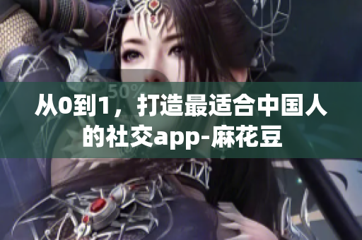 从0到1，打造最适合中国人的社交app-麻花豆