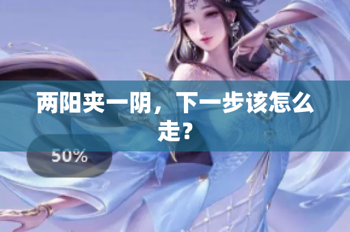 两阳夹一阴，下一步该怎么走？