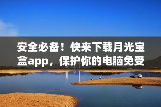 安全必备！快来下载月光宝盒app，保护你的电脑免受病毒侵害！