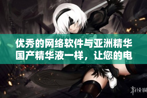 优秀的网络软件与亚洲精华国产精华液一样，让您的电脑保持健康。
