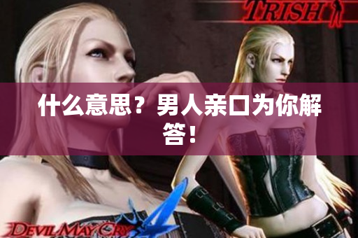 什么意思？男人亲口为你解答！