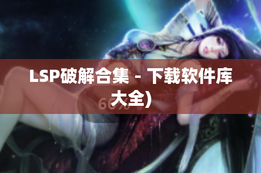 LSP破解合集 - 下载软件库大全)