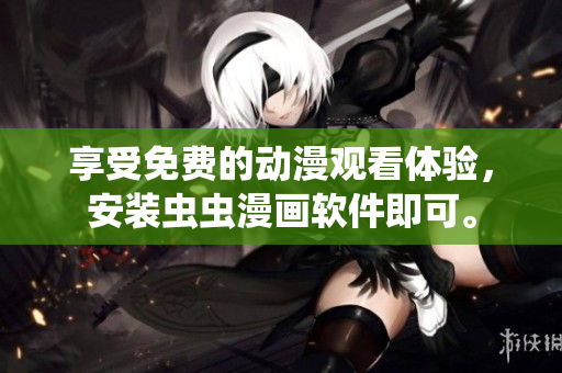 享受免费的动漫观看体验，安装虫虫漫画软件即可。