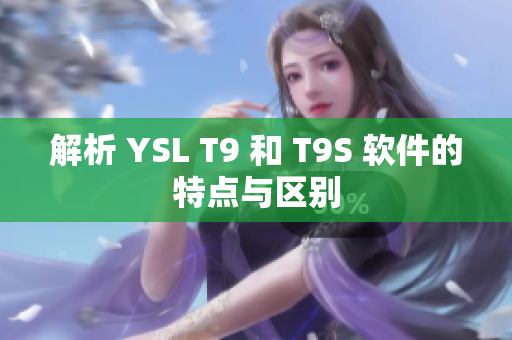 解析 YSL T9 和 T9S 软件的特点与区别